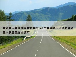 客语音乐联盟成立大会举行 23个客属城市当选为客语音乐联盟主席团城市