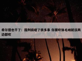 希尔德也干了：裁判搞砸了很多事 你要吹体毛哨就该两边都吹