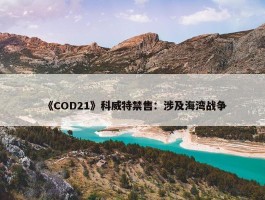 《COD21》科威特禁售：涉及海湾战争