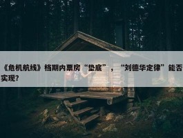 《危机航线》档期内票房“垫底”，“刘德华定律”能否实现？