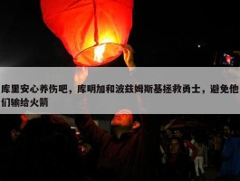 库里安心养伤吧，库明加和波兹姆斯基拯救勇士，避免他们输给火箭