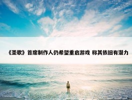 《圣歌》首席制作人仍希望重启游戏 称其依旧有潜力