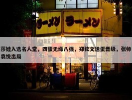 莎娃入选名人堂，四蛋无缘八强，郑钦文送蛋晋级，张帅袁悦出局