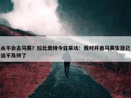 永不会去马赛？拉比奥特今日采访：我对开启马赛生涯已迫不及待了