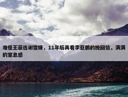 难怪王菲选谢霆锋，11年后再看李亚鹏的挽回信，满满的窒息感