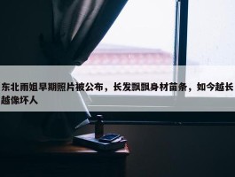 东北雨姐早期照片被公布，长发飘飘身材苗条，如今越长越像坏人