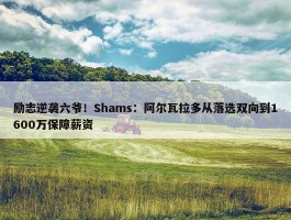 励志逆袭六爷！Shams：阿尔瓦拉多从落选双向到1600万保障薪资