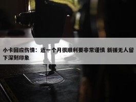 小卡回应伤情：近一个月很顺利要非常谨慎 新援无人留下深刻印象