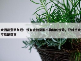 大因谈意甲争冠：没有欧战是那不勒斯的优势，亚特兰大可能是惊喜