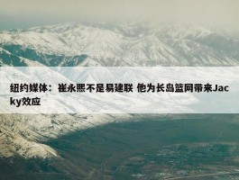 纽约媒体：崔永熙不是易建联 他为长岛篮网带来Jacky效应