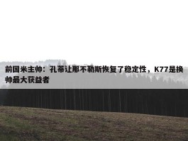 前国米主帅：孔蒂让那不勒斯恢复了稳定性，K77是换帅最大获益者