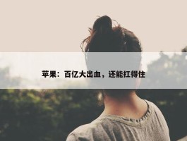 苹果：百亿大出血，还能扛得住