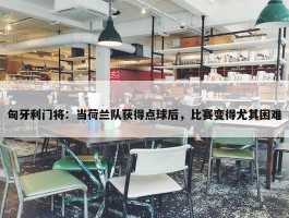 匈牙利门将：当荷兰队获得点球后，比赛变得尤其困难