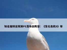 知名推特主预测PS发布会阵容：《生化危机9》等