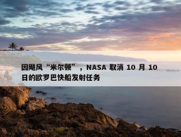 因飓风“米尔顿”，NASA 取消 10 月 10 日的欧罗巴快船发射任务