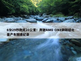 6分29秒跑完20公里！奔驰AMG ONE刷新纽北量产车圈速纪录