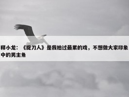 释小龙：《捉刀人》是我拍过最累的戏，不想做大家印象中的男主角