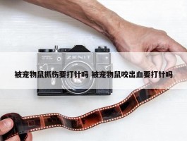 被宠物鼠抓伤要打针吗 被宠物鼠咬出血要打针吗