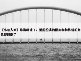 《小巷人家》导演糊涂了？范丞丞演的图南和林栋哲的角色整颠倒了