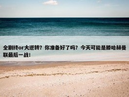 全剧终or大逆转？你准备好了吗？今天可能是滕哈赫曼联最后一战！