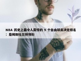 NBA 历史上最令人震惊的 9 个自由球员决定排名：詹姆斯杜兰特领衔