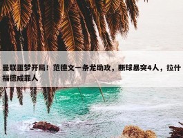 曼联噩梦开局！范德文一条龙助攻，断球暴突4人，拉什福德成罪人