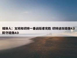 媒体人：文班和切特一番战后者完胜 切特进攻端像KD防守端像AD