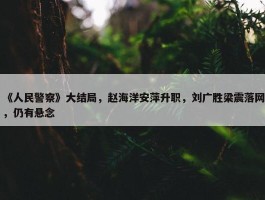 《人民警察》大结局，赵海洋安萍升职，刘广胜梁震落网，仍有悬念