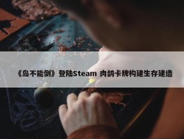 《岛不能倒》登陆Steam 肉鸽卡牌构建生存建造