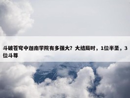 斗破苍穹中迦南学院有多强大？大结局时，1位半圣，3位斗尊