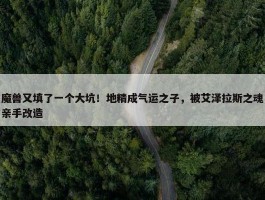 魔兽又填了一个大坑！地精成气运之子，被艾泽拉斯之魂亲手改造