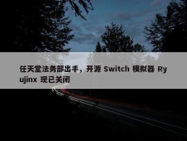 任天堂法务部出手，开源 Switch 模拟器 Ryujinx 现已关闭