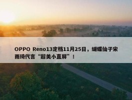 OPPO Reno13定档11月25日，蝴蝶仙子宋雨琦代言“超美小直屏”！