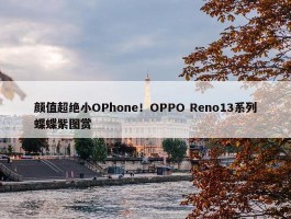 颜值超绝小OPhone！OPPO Reno13系列蝶蝶紫图赏