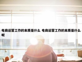 电商运营工作的本质是什么 电商运营工作的本质是什么呢