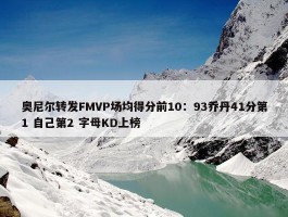 奥尼尔转发FMVP场均得分前10：93乔丹41分第1 自己第2 字母KD上榜