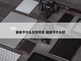 副业干什么比较充实 副业干什么好