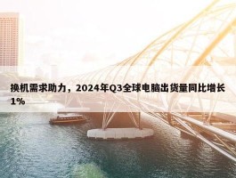 换机需求助力，2024年Q3全球电脑出货量同比增长1%