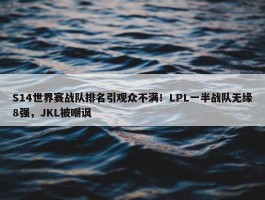 S14世界赛战队排名引观众不满！LPL一半战队无缘8强，JKL被嘲讽