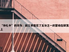 “挣扎中”的华为：前三季度花了五分之一的营收在研发上