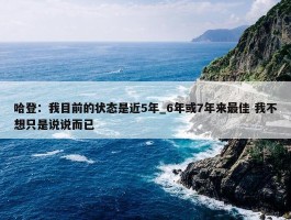 哈登：我目前的状态是近5年_6年或7年来最佳 我不想只是说说而已