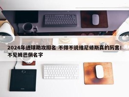 2024年进球助攻排名 不得不说维尼修斯真的厉害！不见姆巴佩名字