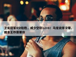 卫冕冠军4分险胜，威少空砍12+8！马龙说得没错，掘金王炸需要你