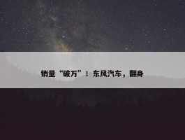 销量“破万”！东风汽车，翻身