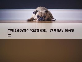 TWIS成为首个PGS双冠王，17与NAVI同分第二