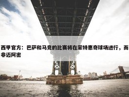 西甲官方：巴萨和马竞的比赛将在蒙特惠奇球场进行，而非迈阿密