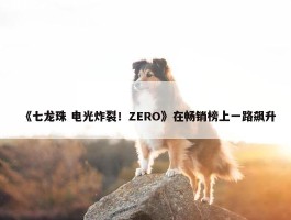 《七龙珠 电光炸裂！ZERO》在畅销榜上一路飙升