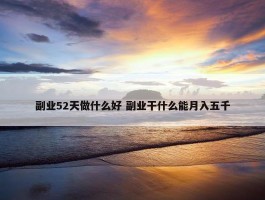 副业52天做什么好 副业干什么能月入五千