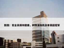 默森：若全员保持健康，利物浦有机会拿英超冠军