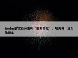 Redmi官宣K80系列“冠军朋友”：明天见！或为樊振东